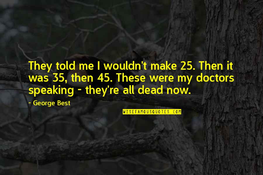 Colletto Chiropractor Quotes By George Best: They told me I wouldn't make 25. Then Colletto Chiropractor Quotes By George Best: They told me I wouldn't make 25. Then