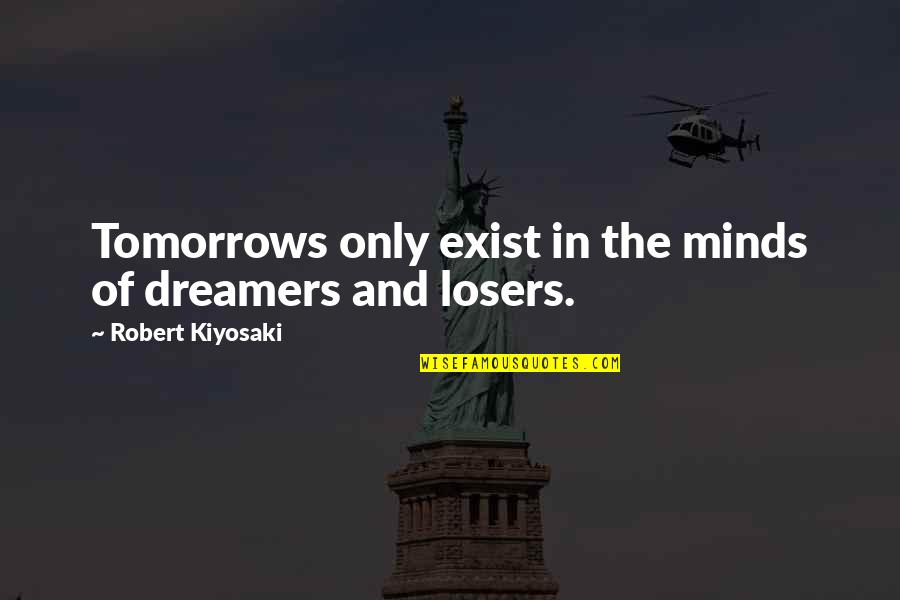 Colliano Earthquake Quotes By Robert Kiyosaki: Tomorrows only exist in the minds of dreamers
