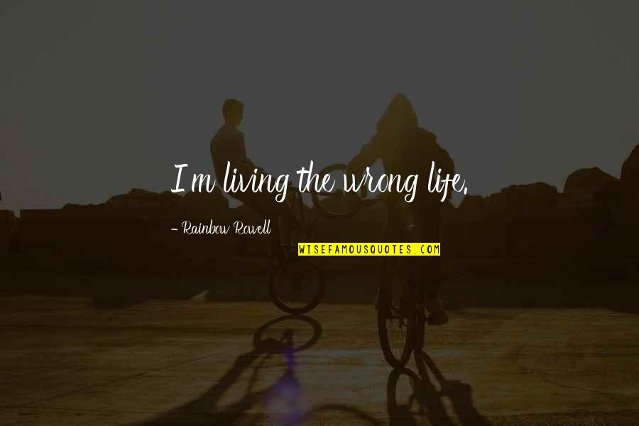 Collicutt Quotes By Rainbow Rowell: I'm living the wrong life. Collicutt Quotes By Rainbow Rowell: I'm living the wrong life.