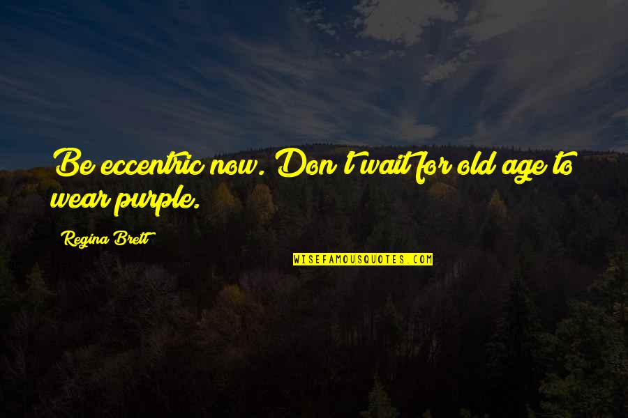 Collicutt Quotes By Regina Brett: Be eccentric now. Don't wait for old age Collicutt Quotes By Regina Brett: Be eccentric now. Don't wait for old age