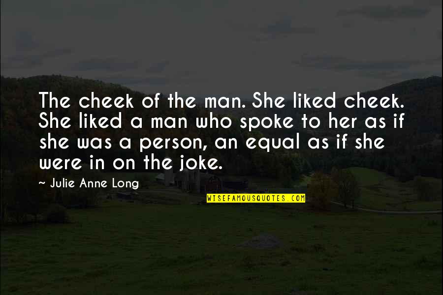 Colliding Galaxies Quotes By Julie Anne Long: The cheek of the man. She liked cheek. Colliding Galaxies Quotes By Julie Anne Long: The cheek of the man. She liked cheek.