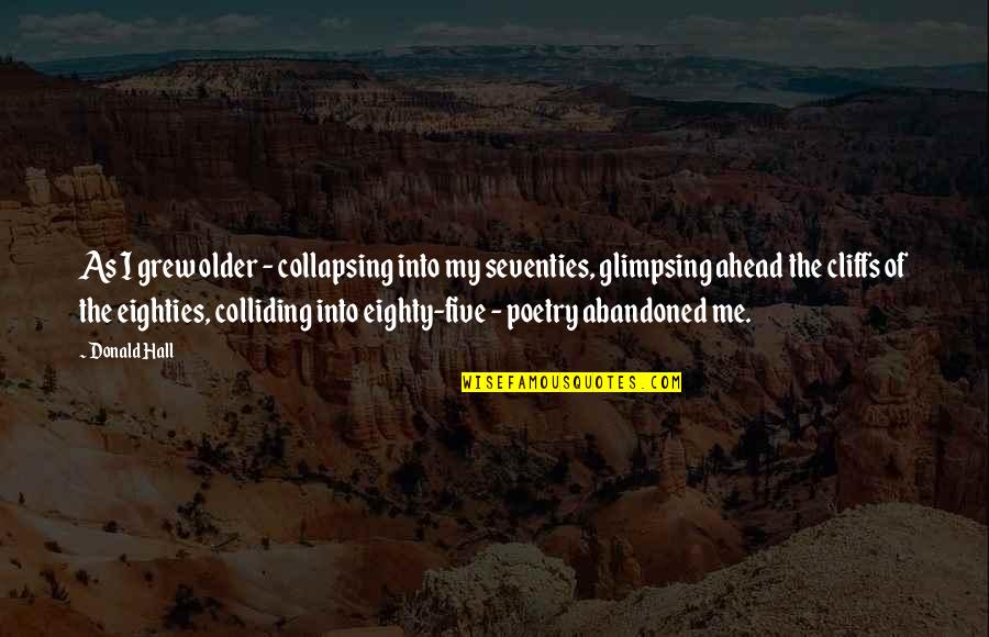 Colliding Quotes By Donald Hall: As I grew older - collapsing into my
