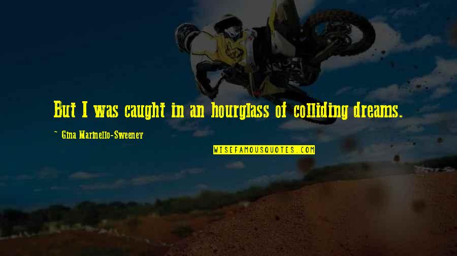 Colliding Quotes By Gina Marinello-Sweeney: But I was caught in an hourglass of