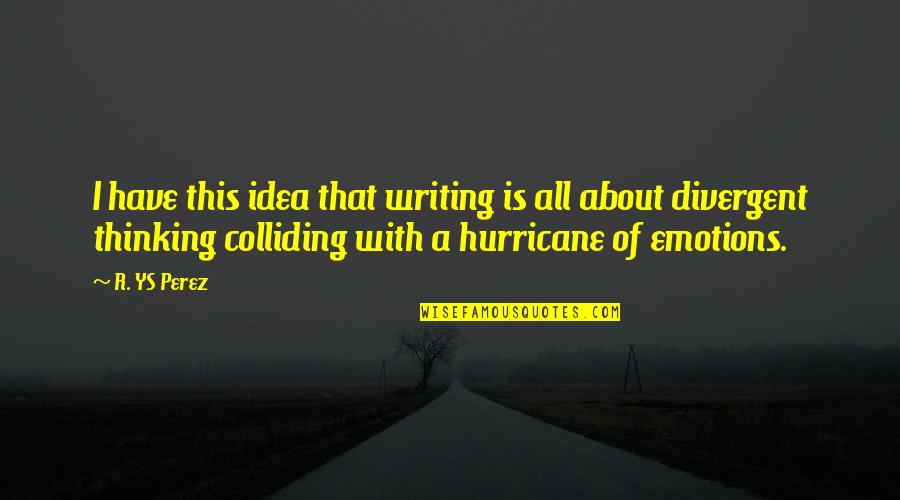 Colliding Quotes By R. YS Perez: I have this idea that writing is all
