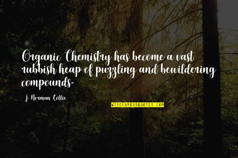 Collie Quotes By J. Norman Collie: Organic Chemistry has become a vast rubbish heap