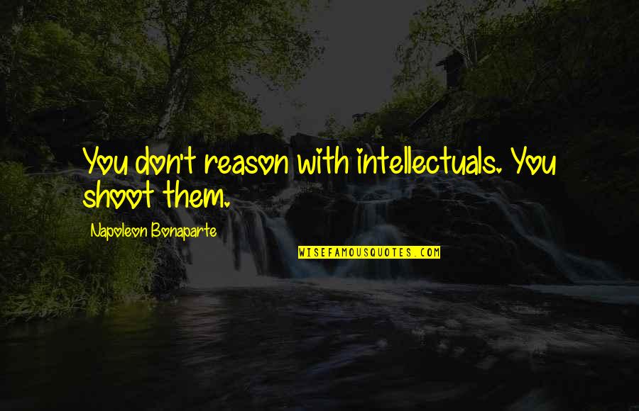 Collied Quotes By Napoleon Bonaparte: You don't reason with intellectuals. You shoot them. Collied Quotes By Napoleon Bonaparte: You don't reason with intellectuals. You shoot them.