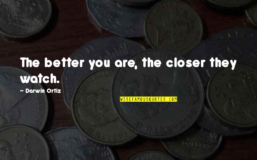 Colliene Quotes By Darwin Ortiz: The better you are, the closer they watch.