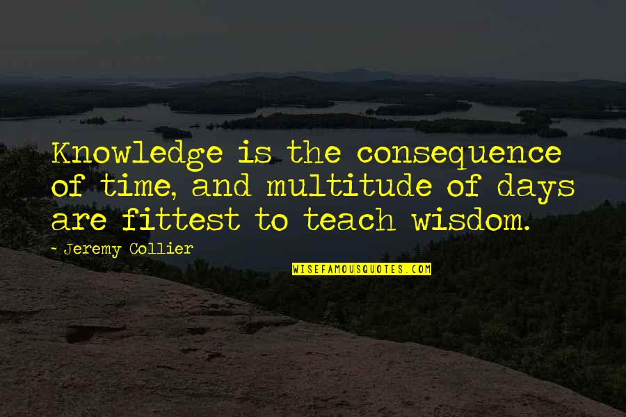 Collier Quotes By Jeremy Collier: Knowledge is the consequence of time, and multitude