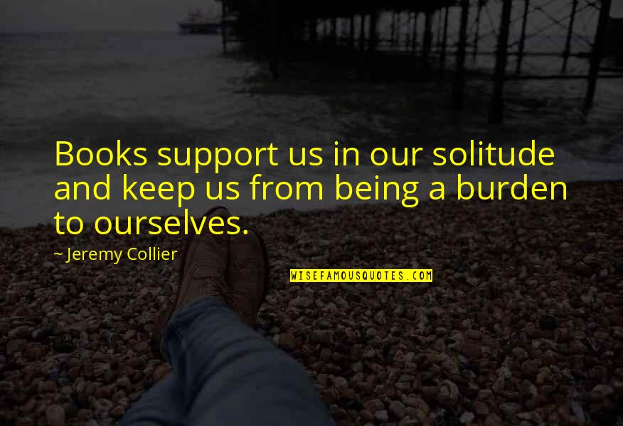 Collier Quotes By Jeremy Collier: Books support us in our solitude and keep