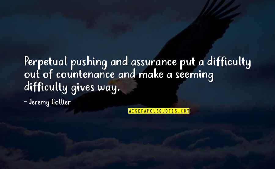 Collier Quotes By Jeremy Collier: Perpetual pushing and assurance put a difficulty out Collier Quotes By Jeremy Collier: Perpetual pushing and assurance put a difficulty out