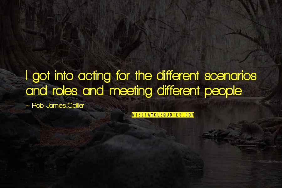 Collier Quotes By Rob James-Collier: I got into acting for the different scenarios Collier Quotes By Rob James-Collier: I got into acting for the different scenarios