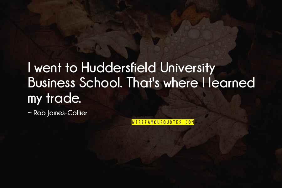 Collier Quotes By Rob James-Collier: I went to Huddersfield University Business School. That's Collier Quotes By Rob James-Collier: I went to Huddersfield University Business School. That's