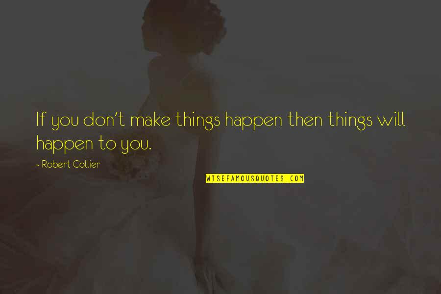 Collier Quotes By Robert Collier: If you don't make things happen then things