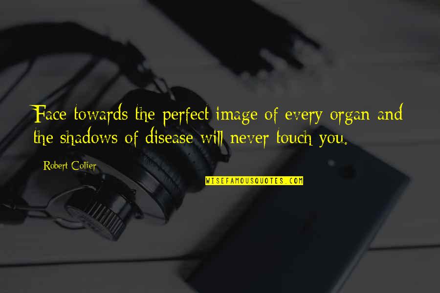 Collier Quotes By Robert Collier: Face towards the perfect image of every organ Collier Quotes By Robert Collier: Face towards the perfect image of every organ