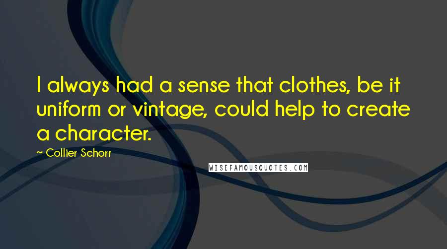 Collier Schorr quotes: I always had a sense that clothes, be it uniform or vintage, could help to create a character.