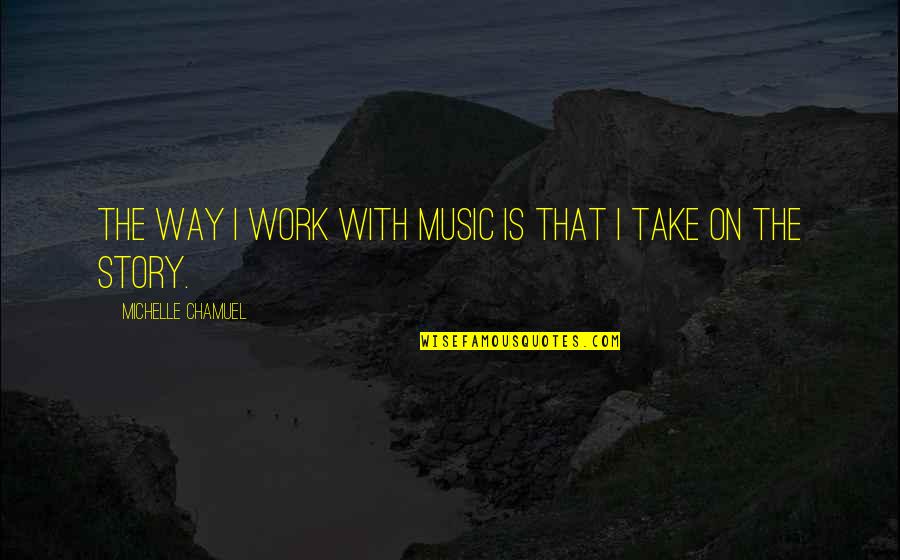 Collieries Model Quotes By Michelle Chamuel: The way I work with music is that