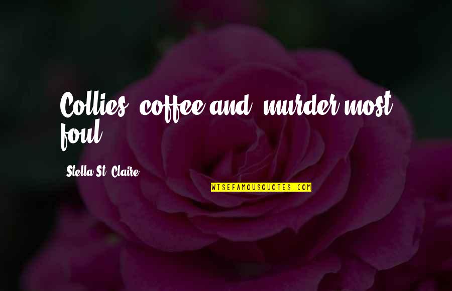 Collies Quotes By Stella St. Claire: Collies, coffee and, murder most foul! Collies Quotes By Stella St. Claire: Collies, coffee and, murder most foul!