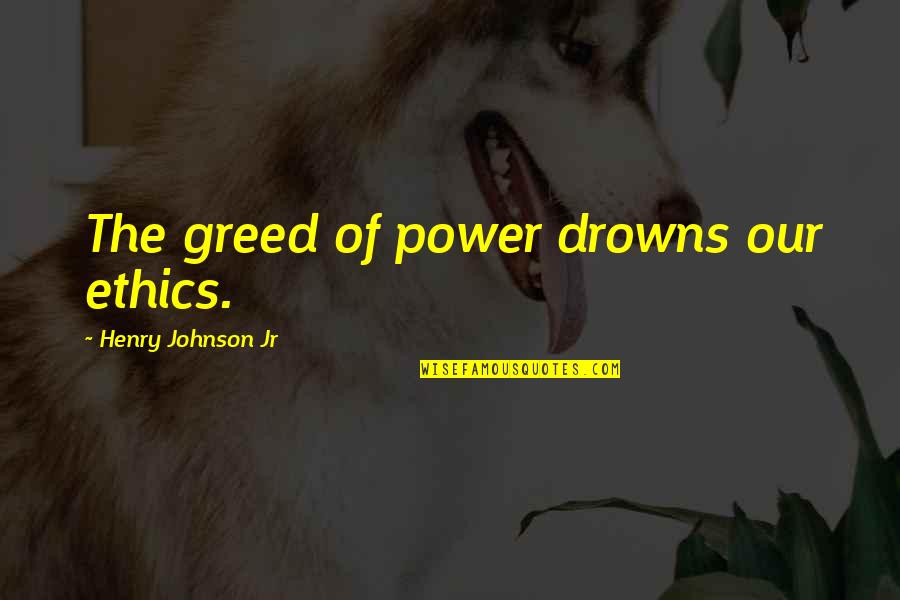 Colligation Quotes By Henry Johnson Jr: The greed of power drowns our ethics.