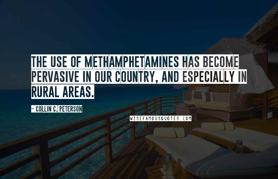 Collin C. Peterson quotes: The use of methamphetamines has become pervasive in our country, and especially in rural areas.