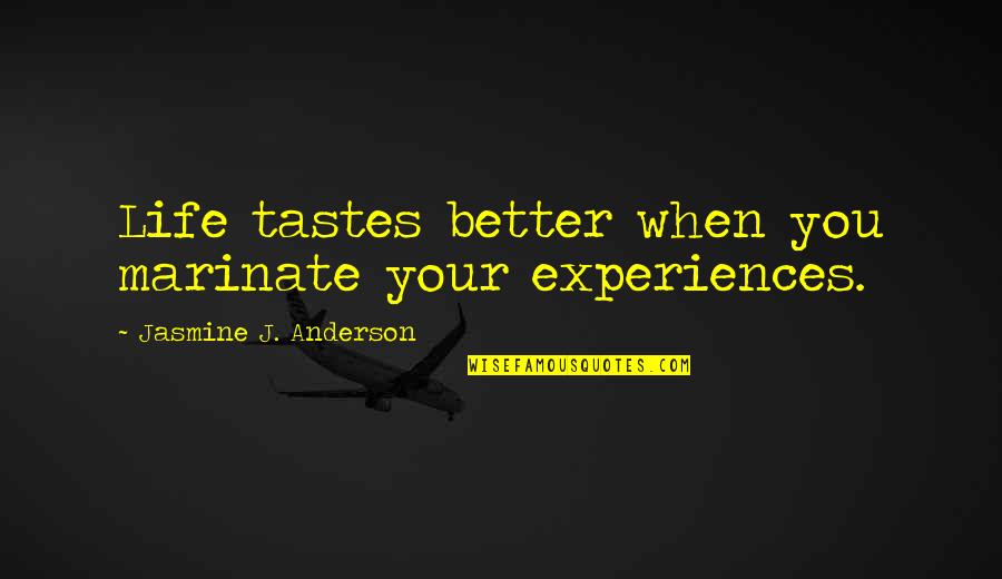 Collin Jennings Quotes By Jasmine J. Anderson: Life tastes better when you marinate your experiences.