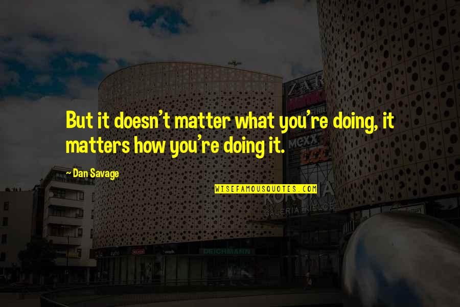 Collings Quotes By Dan Savage: But it doesn't matter what you're doing, it