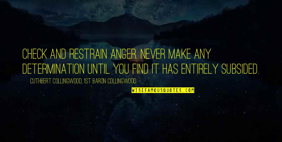 Collingwood's Quotes By Cuthbert Collingwood, 1st Baron Collingwood: Check and restrain anger. Never make any determination