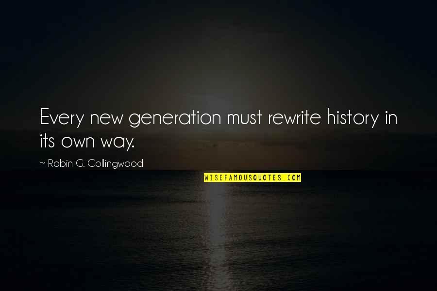 Collingwood's Quotes By Robin G. Collingwood: Every new generation must rewrite history in its