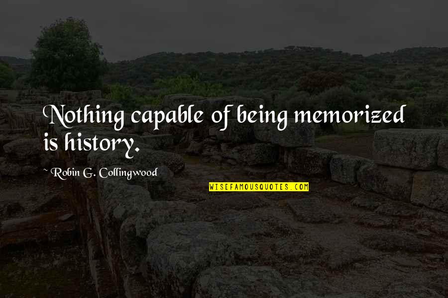 Collingwood's Quotes By Robin G. Collingwood: Nothing capable of being memorized is history.