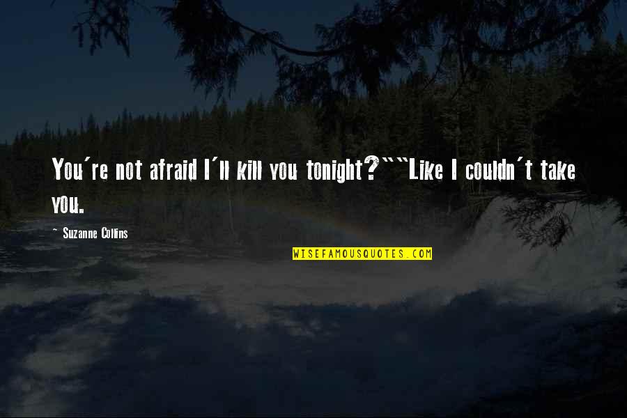 Collins Quotes By Suzanne Collins: You're not afraid I'll kill you tonight?""Like I Collins Quotes By Suzanne Collins: You're not afraid I'll kill you tonight?""Like I