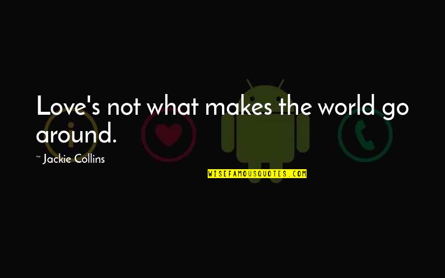 Collins's Quotes By Jackie Collins: Love's not what makes the world go around.