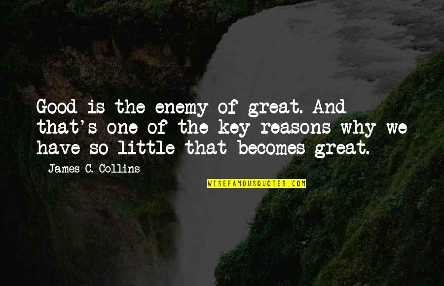 Collins's Quotes By James C. Collins: Good is the enemy of great. And that's