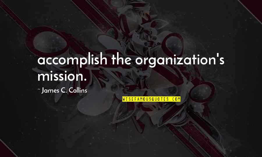 Collins's Quotes By James C. Collins: accomplish the organization's mission.