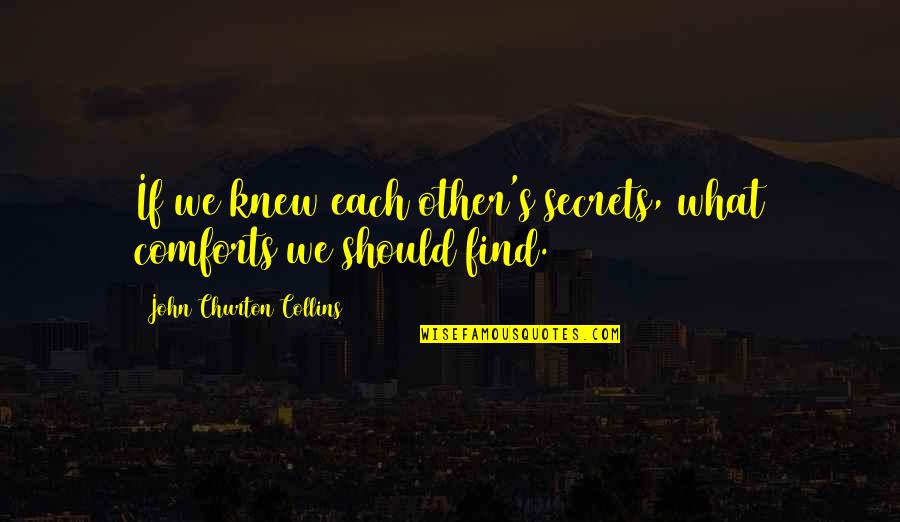 Collins's Quotes By John Churton Collins: If we knew each other's secrets, what comforts