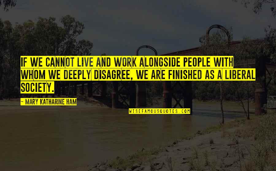 Collinsworth Notre Dame Quotes By Mary Katharine Ham: If we cannot live and work alongside people Collinsworth Notre Dame Quotes By Mary Katharine Ham: If we cannot live and work alongside people