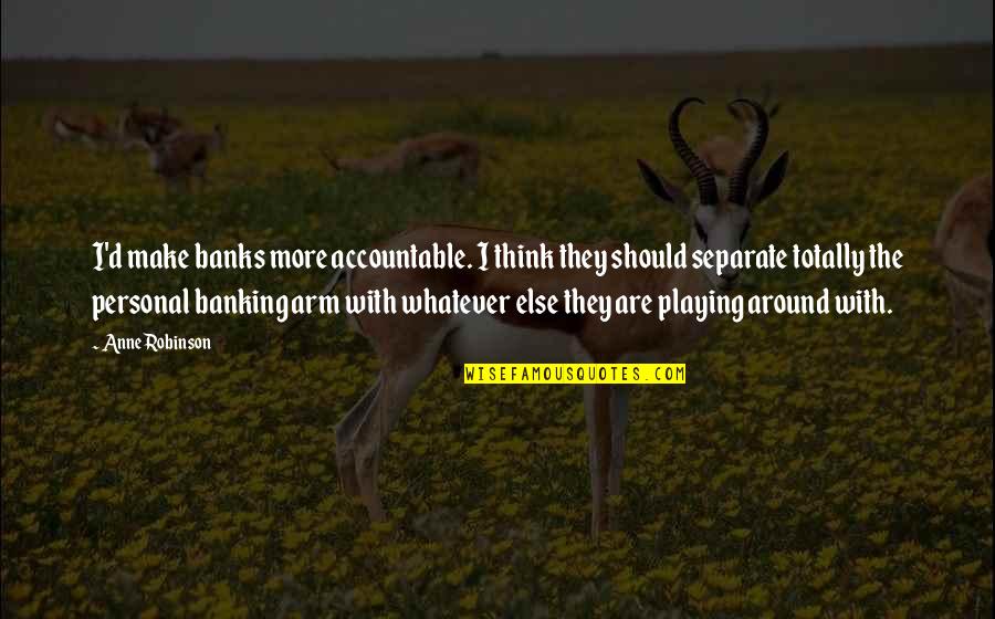 Collinurrmom Quotes By Anne Robinson: I'd make banks more accountable. I think they Collinurrmom Quotes By Anne Robinson: I'd make banks more accountable. I think they