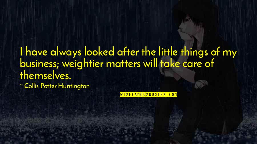 Collis P Huntington Quotes By Collis Potter Huntington: I have always looked after the little things