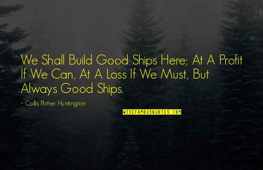 Collis Potter Huntington Quotes By Collis Potter Huntington: We Shall Build Good Ships Here; At A