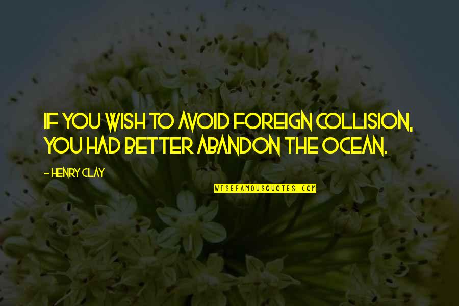 Collision Quotes By Henry Clay: If you wish to avoid foreign collision, you
