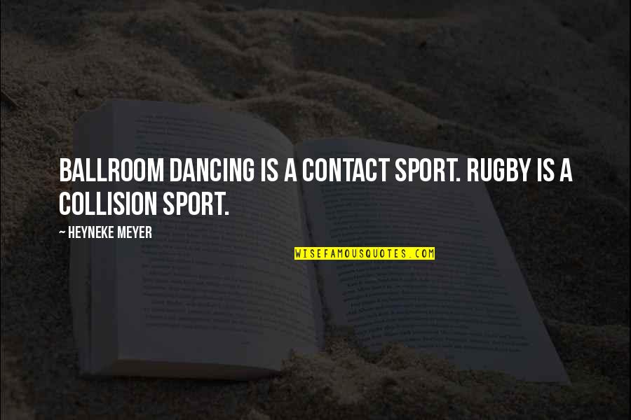 Collision Quotes By Heyneke Meyer: Ballroom dancing is a contact sport. Rugby is