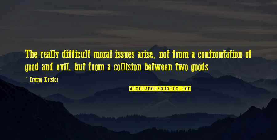 Collision Quotes By Irving Kristol: The really difficult moral issues arise, not from