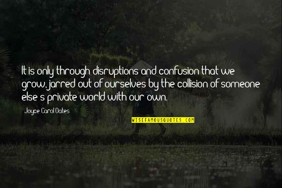 Collision Quotes By Joyce Carol Oates: It is only through disruptions and confusion that
