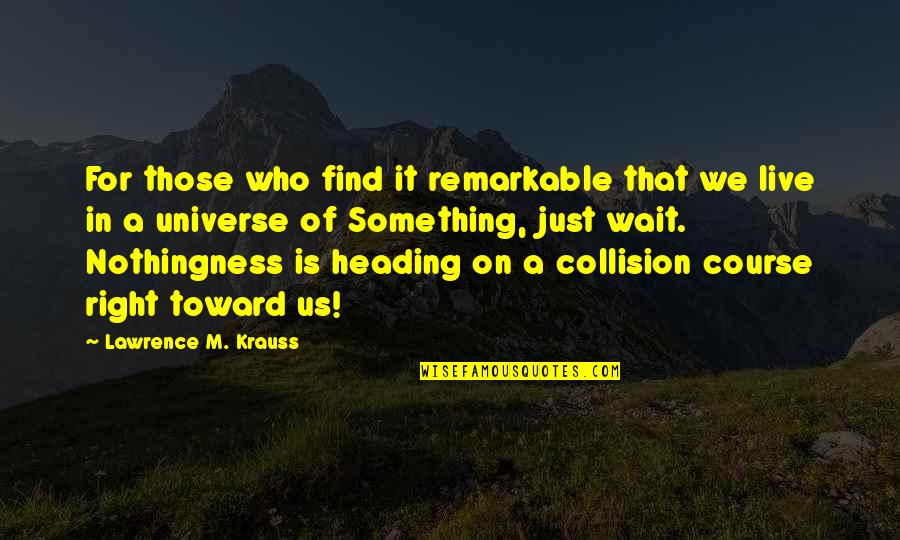 Collision Quotes By Lawrence M. Krauss: For those who find it remarkable that we