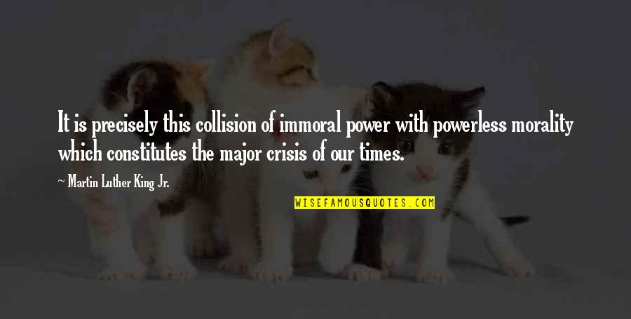 Collision Quotes By Martin Luther King Jr.: It is precisely this collision of immoral power