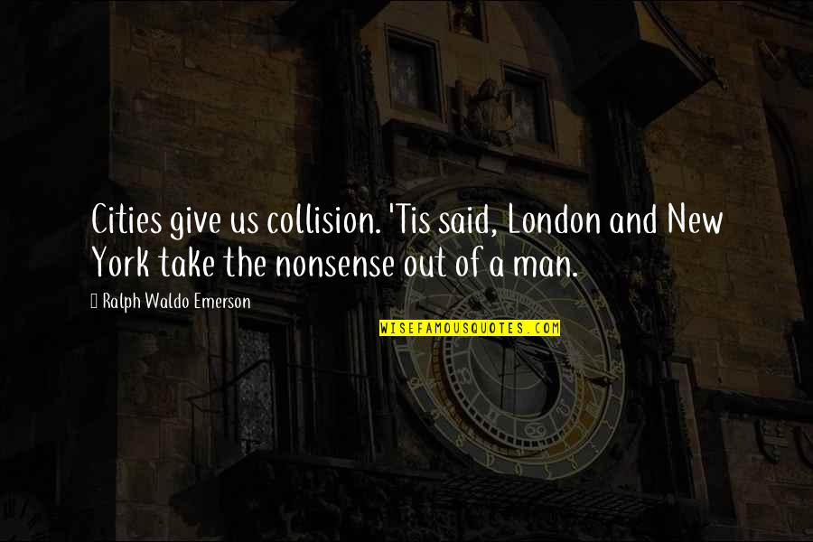 Collision Quotes By Ralph Waldo Emerson: Cities give us collision. 'Tis said, London and