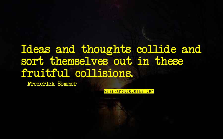 Collisions Quotes By Frederick Sommer: Ideas and thoughts collide and sort themselves out