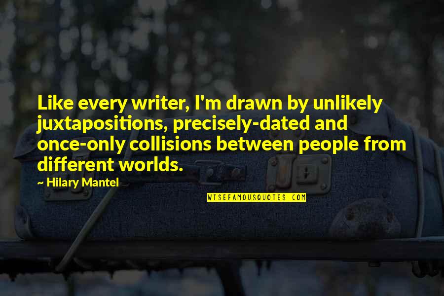 Collisions Quotes By Hilary Mantel: Like every writer, I'm drawn by unlikely juxtapositions,