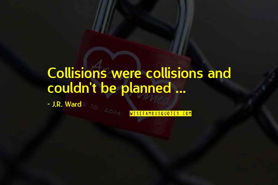 Collisions Quotes By J.R. Ward: Collisions were collisions and couldn't be planned ...