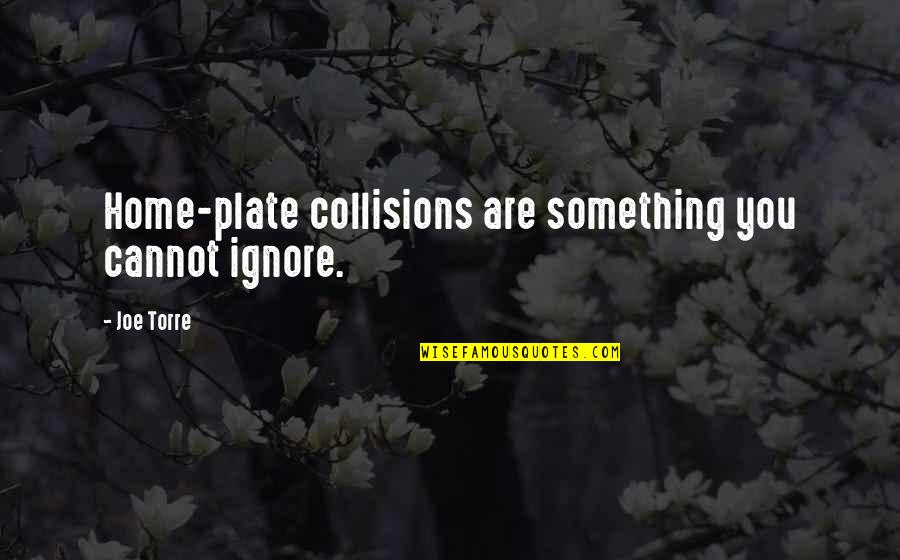 Collisions Quotes By Joe Torre: Home-plate collisions are something you cannot ignore.