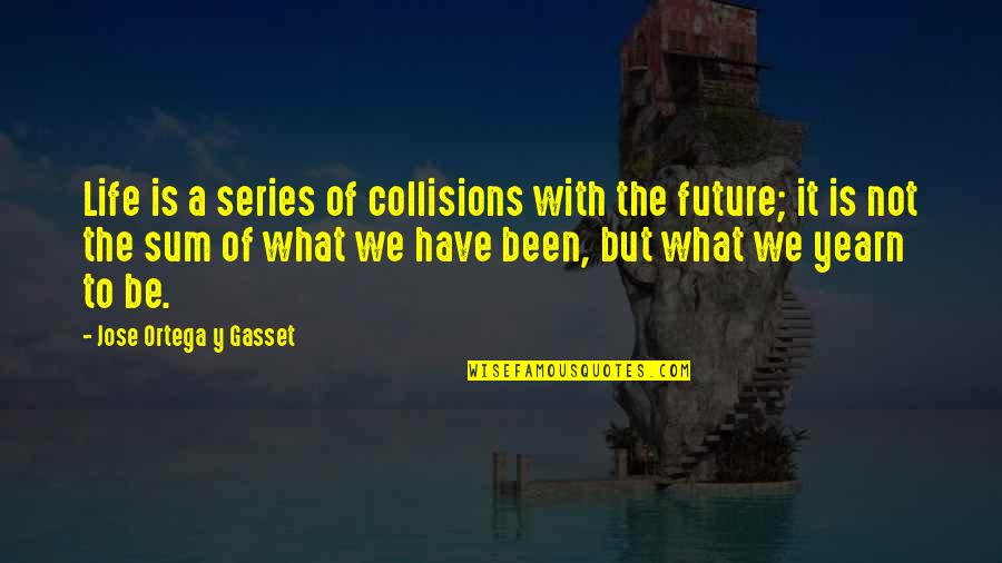 Collisions Quotes By Jose Ortega Y Gasset: Life is a series of collisions with the