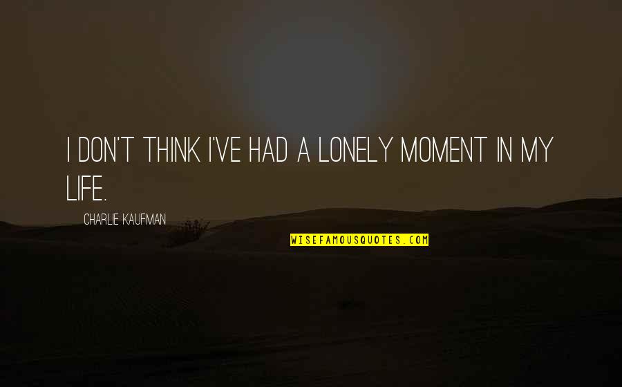 Collonges La Rouge Quotes By Charlie Kaufman: I don't think I've had a lonely moment Collonges La Rouge Quotes By Charlie Kaufman: I don't think I've had a lonely moment
